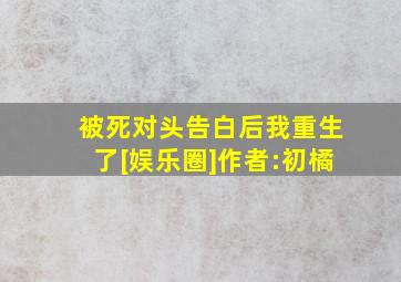 被死对头告白后我重生了[娱乐圈]作者:初橘